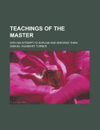 Teachings of the Master: With an Attempt to Explain and Enforce Them