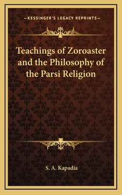 Teachings of Zoroaster and the Philosophy of the Parsi Religion - Kapadia, S A, Dr.