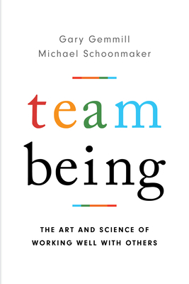 Team Being: The Art and Science of Working Well With Others - Gemmill, Gary, and Schoonmaker, Michael