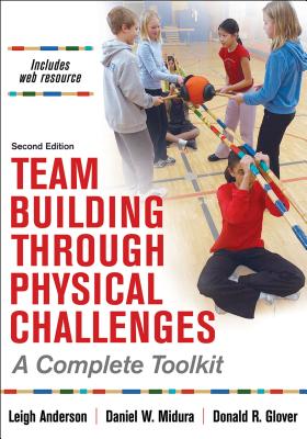 Team Building Through Physical Challenges: A Complete Toolkit - Anderson, Leigh, and Midura, Daniel W, and Glover, Donald R