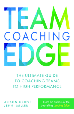 Team Coaching Edge: The Ultimate Guide to Coaching Teams to High Performance - Grieve, Alison, and Miller, Jenni