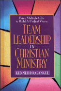 Team Leadership in Christian Ministry: Using Multiple Gifts to Build a Unified Vision