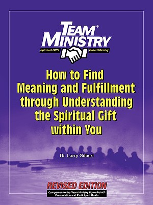 Team Ministry: How to Find Meaning and Fulfillment Through Understand the Spiritual Gift Within You, Second Edition - Gilbert, Larry A, and Gilbert, Dr Larry, and Spear, Cindy G (Editor)