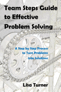 Team Steps Guide to Effective Problem Solving: A Step by Step Process to Turn Problems Into Solutions