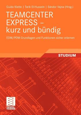 Teamcenter Express - Kurz Und B?ndig: Edm/Pdm Grundlagen Und Funktionen Sicher Erlernen - Klette, Guido, and Vajna, Sndor (Editor), and El-Hussein, Tarik