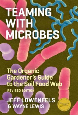 Teaming with Microbes: The Organic Gardener's Guide to the Soil Food Web - Lowenfels, Jeff, and Lewis, Wayne