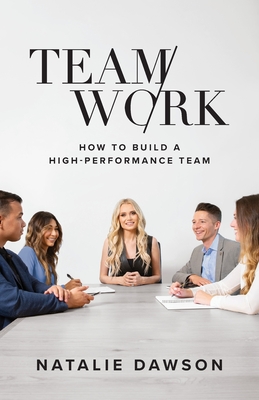 TeamWork: How to Build a High-Performance Team - Dawson, Natalie