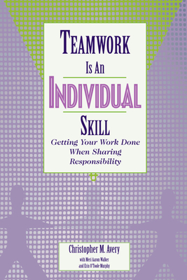 Teamwork Is an Individual Skill: Getting Your Work Done When Sharing Responsibility - Avery, Christopher M, and Walker, Meri Aaron, and Murphy, Erin O'Toole