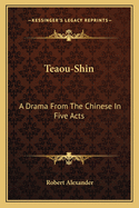 Teaou-Shin: A Drama From The Chinese In Five Acts