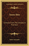 Teaou-Shin: A Drama from the Chinese in Five Acts