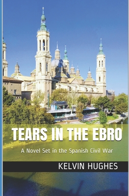 Tears in the Ebro: A Novel Set in the Spanish Civil War - Hughes, Kelvin