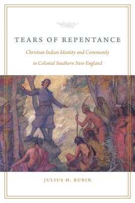 Tears of Repentance: Christian Indian Identity and Community in Colonial Southern New England - Rubin, Julius H