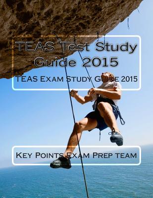 TEAS Test Study Guide 2015: TEAS Exam Study Guide 2015 - Exam Prep Team, Key Points