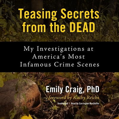 Teasing Secrets from the Dead: My Investigations at America's Most Infamous Crime Scenes - Craig, Emily, and Reichs, Kathy (Foreword by), and MacDuffie, Carrington (Read by)