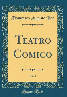 Teatro Comico, Vol. 1 (Classic Reprint) - Bon, Francesco Augusto