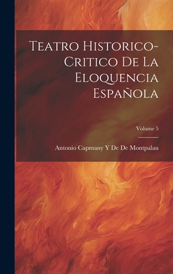 Teatro Historico-Critico de la Eloquencia Espaola; Volume 5 - De De Montpalau, Antonio Capmany y