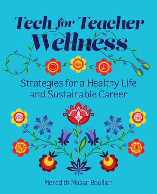 Tech for Teacher Wellness: Strategies for a Healthy Life and Sustainable Career - Boullion, Meredith Masar