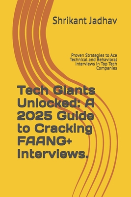 Tech Giants Unlocked: A 2025 Guide to Cracking FAANG+ Interviews.: Proven Strategies to Ace Technical and Behavioral Interviews in Top Tech Companies - Jadhav, Shrikant