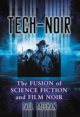 Tech-Noir: The Fusion of Science Fiction and Film Noir - Meehan, Paul