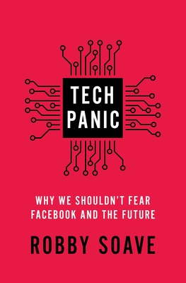 Tech Panic: Why We Shouldn't Fear Facebook and the Future - Soave, Robby