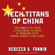 Tech Titans of China: How China's Tech Sector Is Challenging the World by Innovating Faster, Working Harder, and Going Global