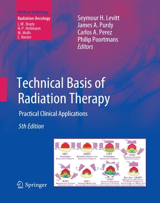 Technical Basis of Radiation Therapy: Practical Clinical Applications - Levitt, Seymour H (Editor), and Purdy, James A (Editor), and Perez, Carlos A, Dr., MD (Editor)