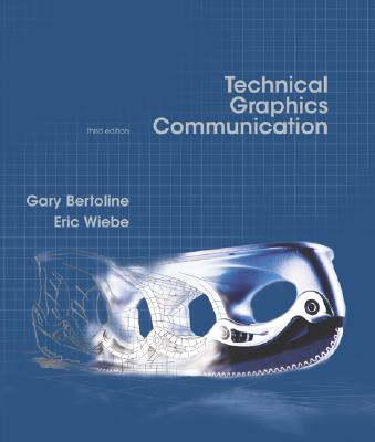 Technical Graphics Communication, 3rd Edition - Bertoline, Gary Robert, and Wiebe, Eric N, and Bertoline Gary