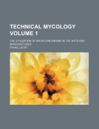 Technical Mycology; The Utilization of Micro-Organisms in the Arts and Manufactures Volume 1