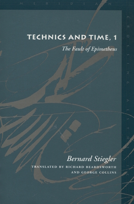 Technics and Time, 1: The Fault of Epimetheus - Stiegler, Bernard, and Beardsworth, Richard (Translated by), and Collins, George, Ma (Translated by)