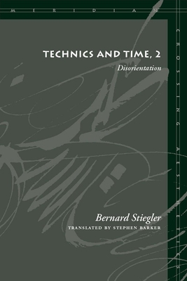 Technics and Time, 2: Disorientation - Stiegler, Bernard, and Barker, Stephen (Translated by)