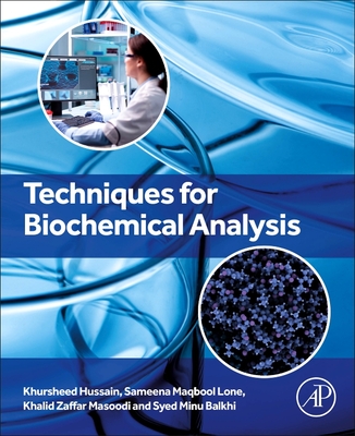 Techniques for Biochemical Analysis - Hussain, Khursheed, PhD, and Lone, Sameena Maqbool, and Masoodi, Khalid Z, PhD