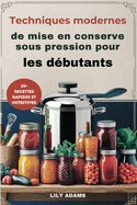 Techniques modernes de mise en conserve sous pression pour les dbutants: Guide tape par tape pour une conservation sre des aliments et un succs  long terme