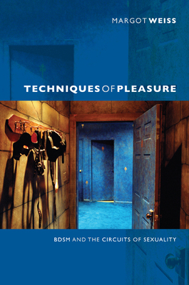 Techniques of Pleasure: BDSM and the Circuits of Sexuality - Weiss, Margot