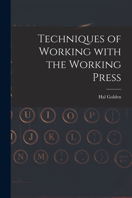 Techniques of Working With the Working Press - Golden, Hal