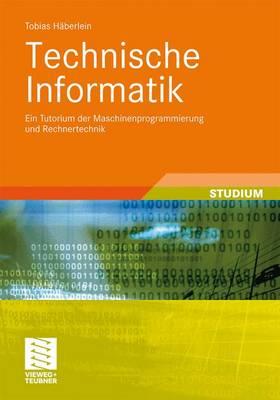 Technische Informatik: Ein Tutorium Der Maschinenprogrammierung Und Rechnertechnik - H?berlein, Tobias