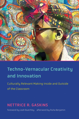 Techno-Vernacular Creativity and Innovation: Culturally Relevant Making Inside and Outside of the Classroom - Gaskins, Nettrice R, and Buechley, Leah (Foreword by), and Benjamin, Ruha (Afterword by)