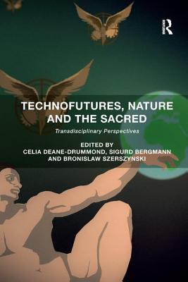Technofutures, Nature and the Sacred: Transdisciplinary Perspectives - Deane-Drummond, Celia (Editor), and Bergmann, Sigurd (Editor), and Szerszynski, Bronislaw (Editor)