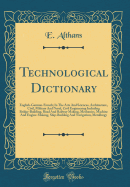 Technological Dictionary: English-German-French; In the Arts and Sciences, Architecture, Civil, Military and Naval, Civil Engineering Including Bridge-Building, Road and Railway Making, Mechanics, Machine and Engine-Making, Ship-Building and Navigation, M