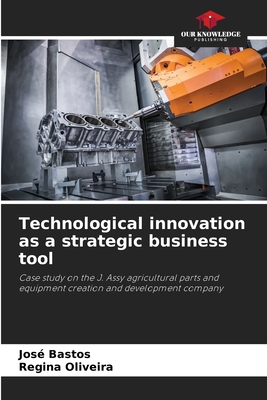 Technological innovation as a strategic business tool - Bastos, Jos, and Oliveira, Regina