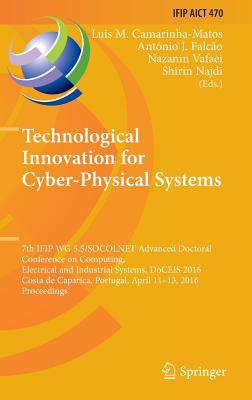 Technological Innovation for Cyber-Physical Systems: 7th Ifip Wg 5.5/Socolnet Advanced Doctoral Conference on Computing, Electrical and Industrial Systems, Doceis 2016, Costa de Caparica, Portugal, April 11-13, 2016, Proceedings - Camarinha-Matos, Luis M (Editor), and J Falco, Antnio (Editor), and Vafaei, Nazanin (Editor)