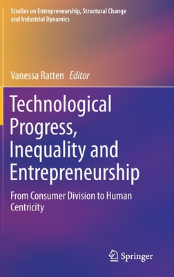 Technological Progress, Inequality and Entrepreneurship: From Consumer Division to Human Centricity - Ratten, Vanessa (Editor)