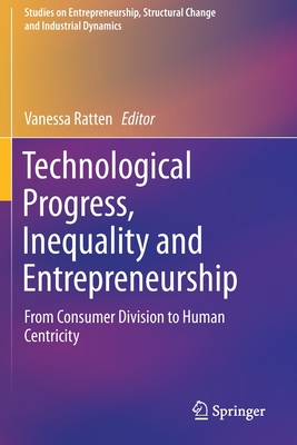 Technological Progress, Inequality and Entrepreneurship: From Consumer Division to Human Centricity - Ratten, Vanessa (Editor)