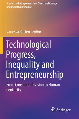 Technological Progress, Inequality and Entrepreneurship: From Consumer Division to Human Centricity - Ratten, Vanessa (Editor)