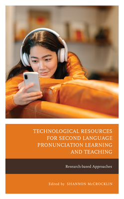 Technological Resources for Second Language Pronunciation Learning and Teaching: Research-based Approaches - McCrocklin, Shannon (Editor), and Acosta, Karen (Contributions by), and Chu Chen, Hsueh (Contributions by)