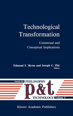 Technological Transformation: Contextual and Conceptual Implications - Byrne, Edmund F, J.D., Ph.D. (Editor), and Pitt, Joseph C (Editor)