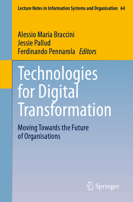 Technologies for Digital Transformation: Moving Towards the Future of Organisations - Braccini, Alessio Maria (Editor), and Pallud, Jessie (Editor), and Pennarola, Ferdinando (Editor)