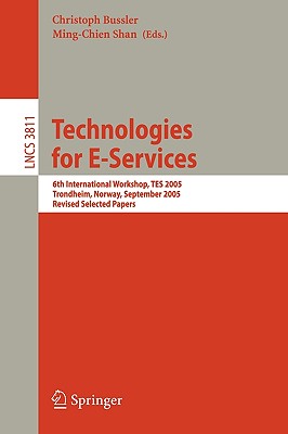 Technologies for E-Services: 6th International Workshop, Tes 2005, Trondheim, Norway, September 2-3, 2005, Revised Selected Papers - Bussler, Christoph (Editor), and Shan, Ming-Chien (Editor)