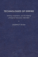 Technologies of Empire: Writing, Imagination, and the Making of Imperial Networks, 1750-1820