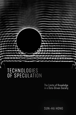 Technologies of Speculation: The Limits of Knowledge in a Data-Driven Society - Hong, Sun-Ha