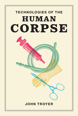 Technologies of the Human Corpse - Troyer, John